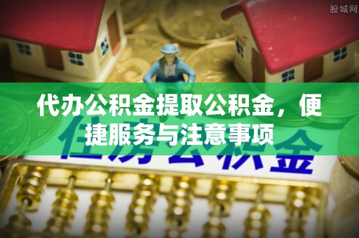 珠晖代办公积金提取公积金，便捷服务与注意事项
