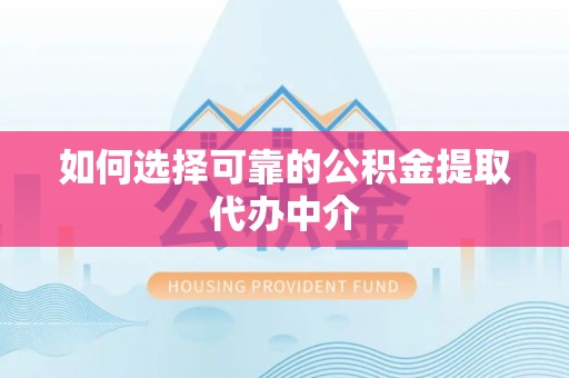 珠晖如何选择可靠的公积金提取代办中介