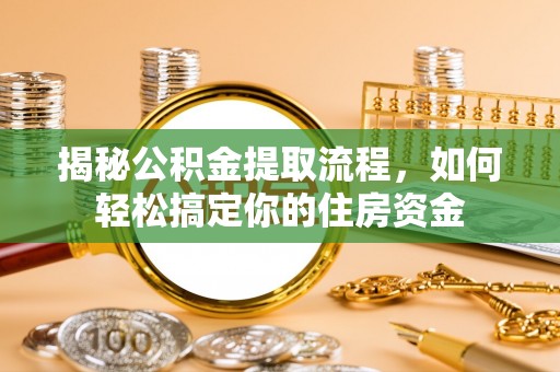 珠晖揭秘公积金提取流程，如何轻松搞定你的住房资金