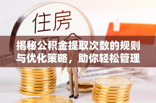 珠晖揭秘公积金提取次数的规则与优化策略，助你轻松管理财务