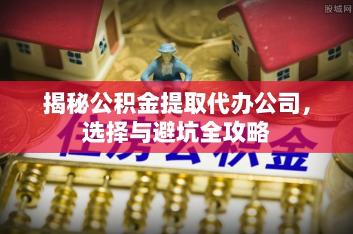 珠晖揭秘公积金提取代办公司，选择与避坑全攻略