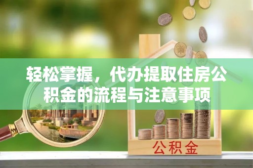 珠晖轻松掌握，代办提取住房公积金的流程与注意事项