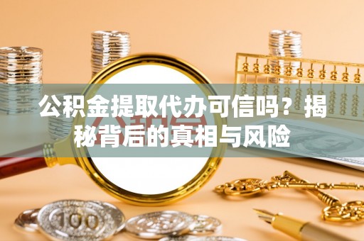 珠晖公积金提取代办可信吗？揭秘背后的真相与风险