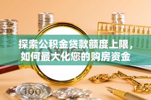 珠晖探索公积金贷款额度上限，如何最大化您的购房资金