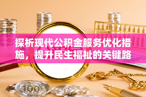 珠晖探析现代公积金服务优化措施，提升民生福祉的关键路径