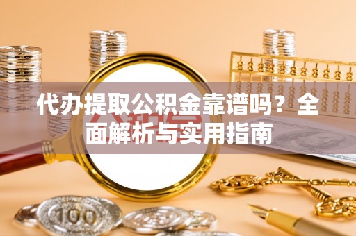珠晖代办提取公积金靠谱吗？全面解析与实用指南