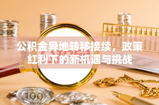 珠晖公积金异地转移接续，政策红利下的新机遇与挑战