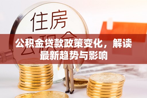 珠晖公积金贷款政策变化，解读最新趋势与影响