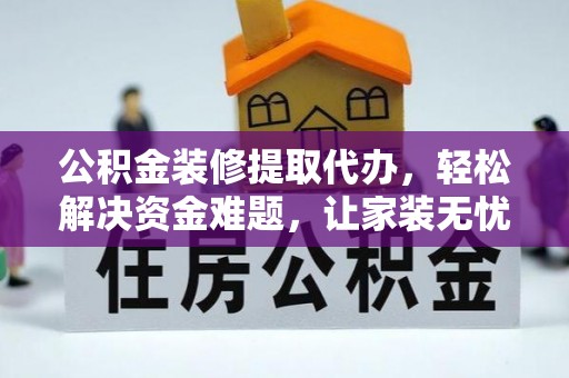 珠晖公积金装修提取代办，轻松解决资金难题，让家装无忧