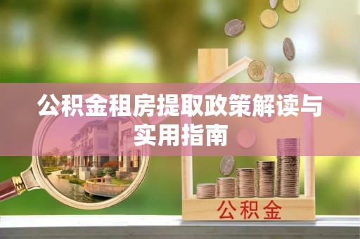 珠晖公积金租房提取政策解读与实用指南