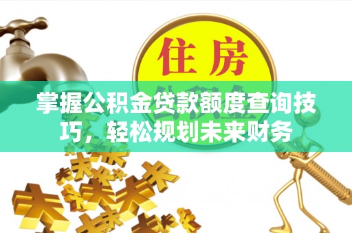珠晖掌握公积金贷款额度查询技巧，轻松规划未来财务