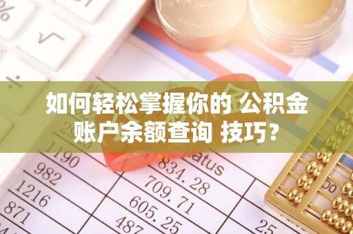 珠晖如何轻松掌握你的 公积金账户余额查询 技巧？