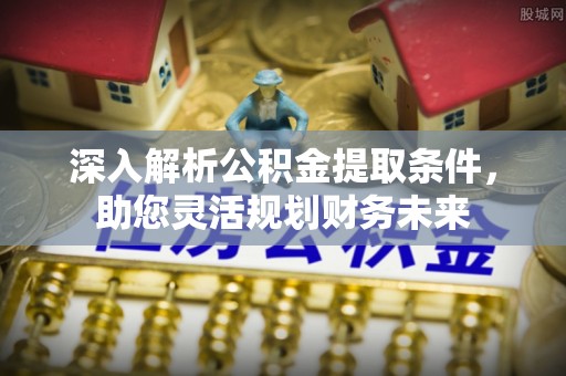 珠晖深入解析公积金提取条件，助您灵活规划财务未来