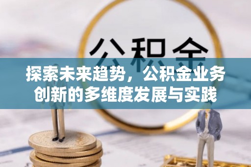 珠晖探索未来趋势，公积金业务创新的多维度发展与实践