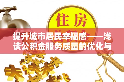珠晖提升城市居民幸福感——浅谈公积金服务质量的优化与未来