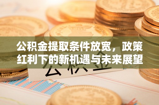 珠晖公积金提取条件放宽，政策红利下的新机遇与未来展望