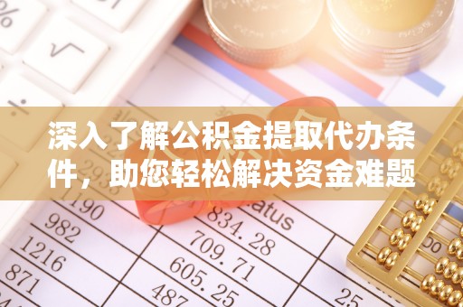 珠晖深入了解公积金提取代办条件，助您轻松解决资金难题