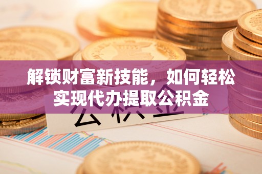 珠晖解锁财富新技能，如何轻松实现代办提取公积金