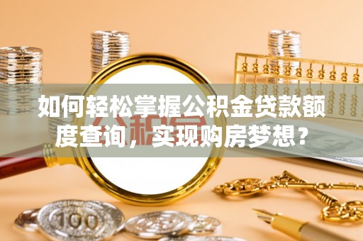 珠晖如何轻松掌握公积金贷款额度查询，实现购房梦想？