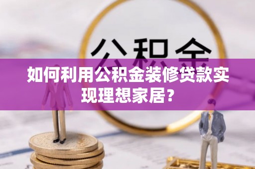 珠晖如何利用公积金装修贷款实现理想家居？