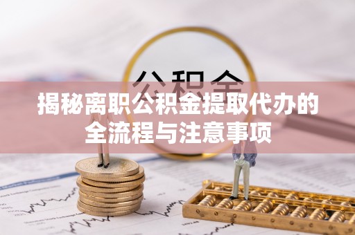 珠晖揭秘离职公积金提取代办的全流程与注意事项