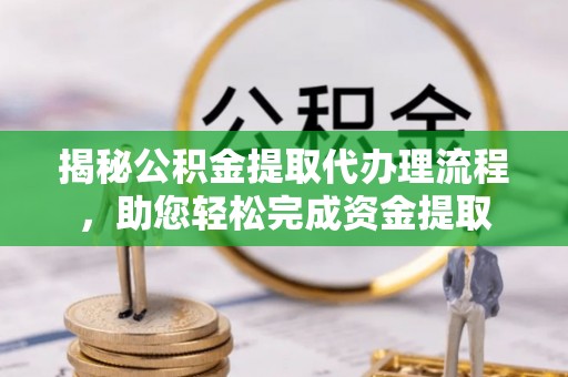 珠晖揭秘公积金提取代办理流程，助您轻松完成资金提取