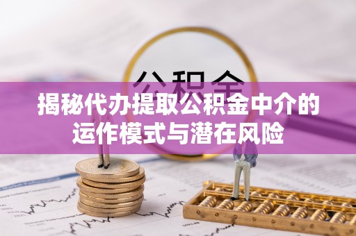 珠晖揭秘代办提取公积金中介的运作模式与潜在风险