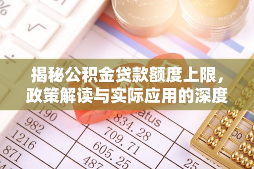 珠晖揭秘公积金贷款额度上限，政策解读与实际应用的深度分析