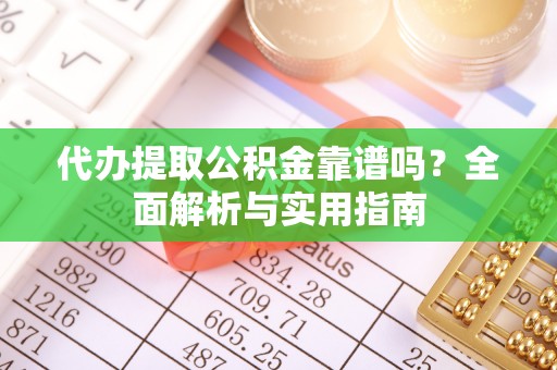 珠晖代办提取公积金靠谱吗？全面解析与实用指南