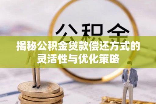 珠晖揭秘公积金贷款偿还方式的灵活性与优化策略