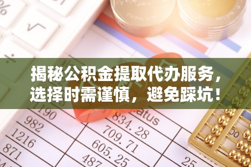 珠晖揭秘公积金提取代办服务，选择时需谨慎，避免踩坑！