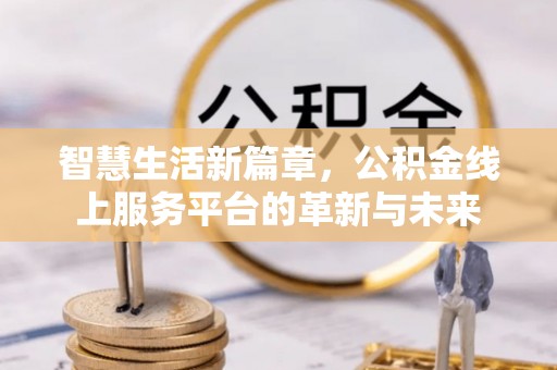 珠晖智慧生活新篇章，公积金线上服务平台的革新与未来