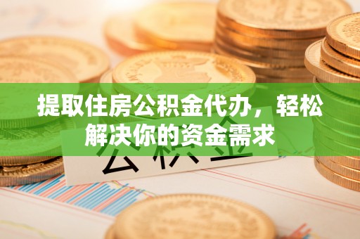 珠晖提取住房公积金代办，轻松解决你的资金需求