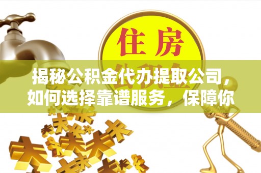珠晖揭秘公积金代办提取公司，如何选择靠谱服务，保障你的资金安全