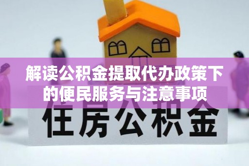 珠晖解读公积金提取代办政策下的便民服务与注意事项