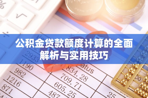 珠晖公积金贷款额度计算的全面解析与实用技巧