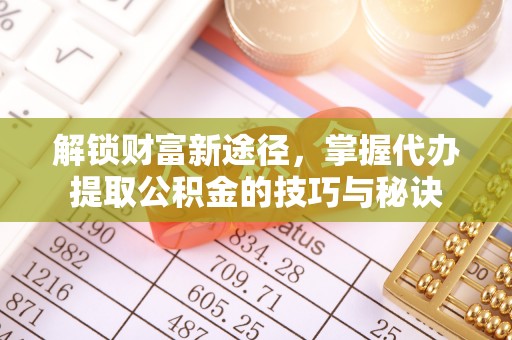 珠晖解锁财富新途径，掌握代办提取公积金的技巧与秘诀