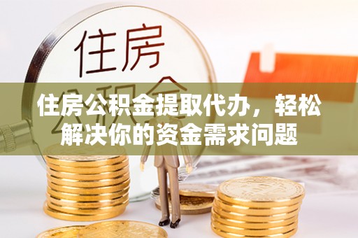 珠晖住房公积金提取代办，轻松解决你的资金需求问题
