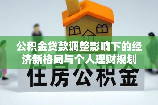 珠晖公积金贷款调整影响下的经济新格局与个人理财规划