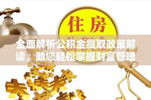 珠晖全面解析公积金提取政策解读，助您轻松掌握财富管理新方向