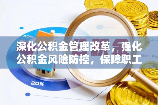 珠晖深化公积金管理改革，强化公积金风险防控，保障职工权益