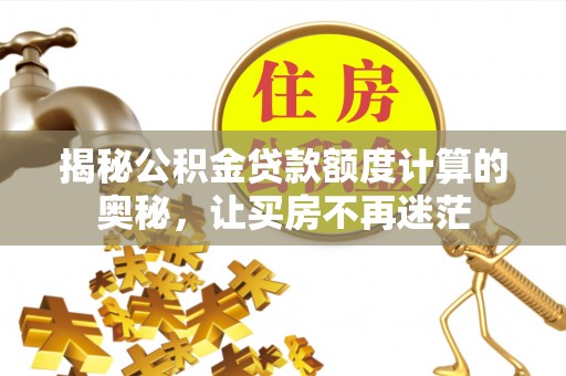 珠晖揭秘公积金贷款额度计算的奥秘，让买房不再迷茫