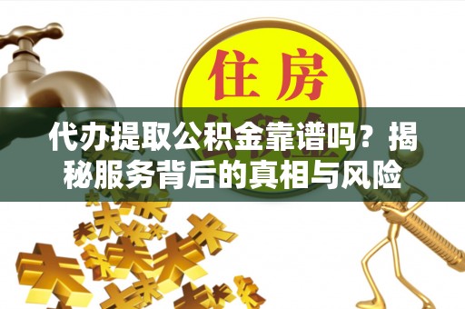 珠晖代办提取公积金靠谱吗？揭秘服务背后的真相与风险