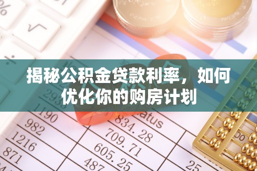 珠晖揭秘公积金贷款利率，如何优化你的购房计划