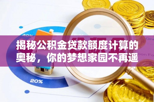 珠晖揭秘公积金贷款额度计算的奥秘，你的梦想家园不再遥不可及