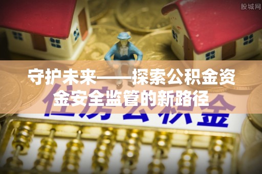 珠晖守护未来——探索公积金资金安全监管的新路径
