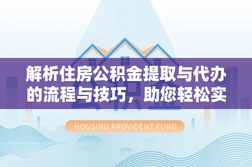 珠晖解析住房公积金提取与代办的流程与技巧，助您轻松实现资金流动