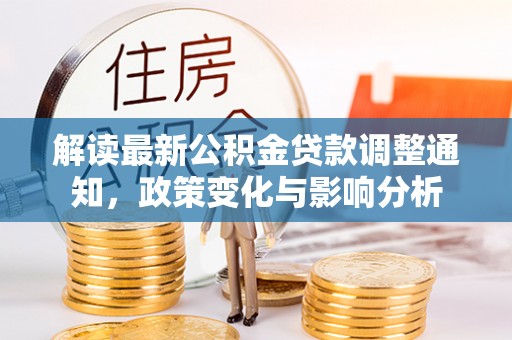 珠晖解读最新公积金贷款调整通知，政策变化与影响分析