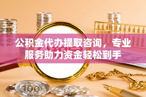 珠晖公积金代办提取咨询，专业服务助力资金轻松到手