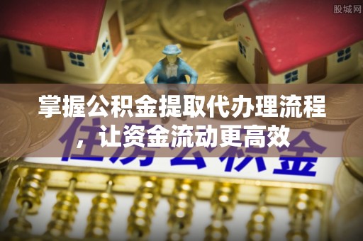 珠晖掌握公积金提取代办理流程，让资金流动更高效